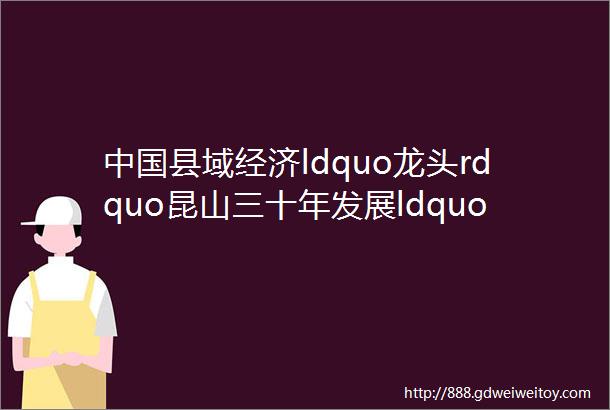 中国县域经济ldquo龙头rdquo昆山三十年发展ldquo启示录rdquo